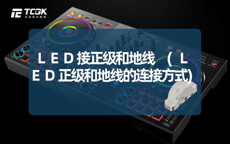 LED接正级和地线 (LED正级和地线的连接方式)